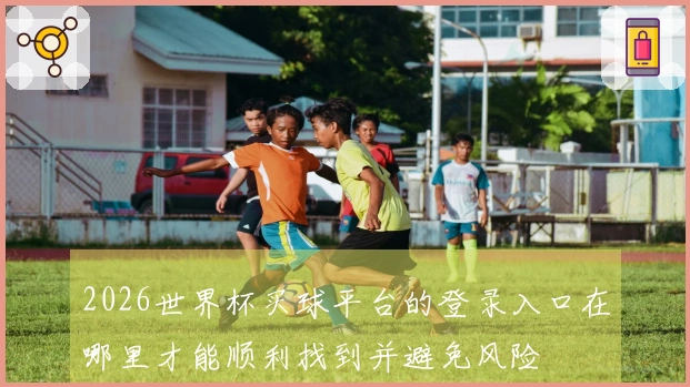 2026世界杯买球平台的登录入口在哪里才能顺利找到并避免风险
