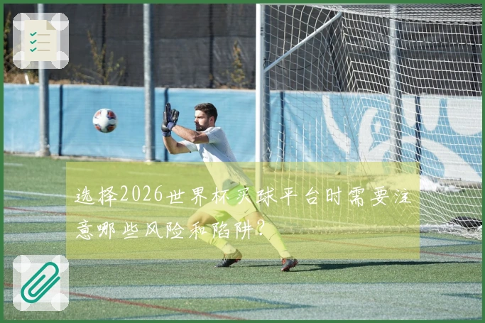选择2026世界杯买球平台时需要注意哪些风险和陷阱？