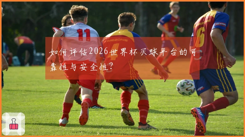 如何评估2026世界杯买球平台的可靠性与安全性？
