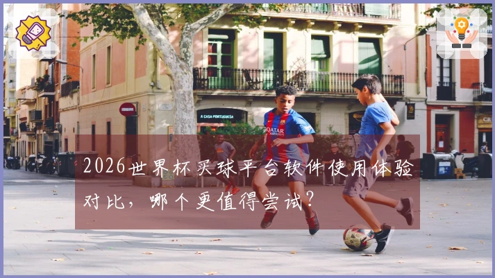 2026世界杯买球平台软件使用体验对比，哪个更值得尝试？