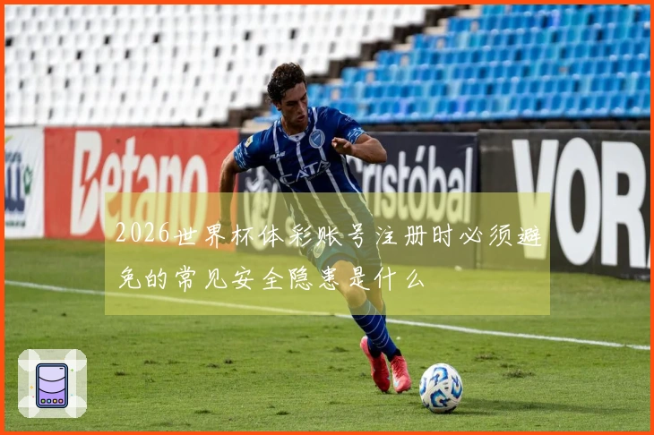 2026世界杯体彩账号注册时必须避免的常见安全隐患是什么